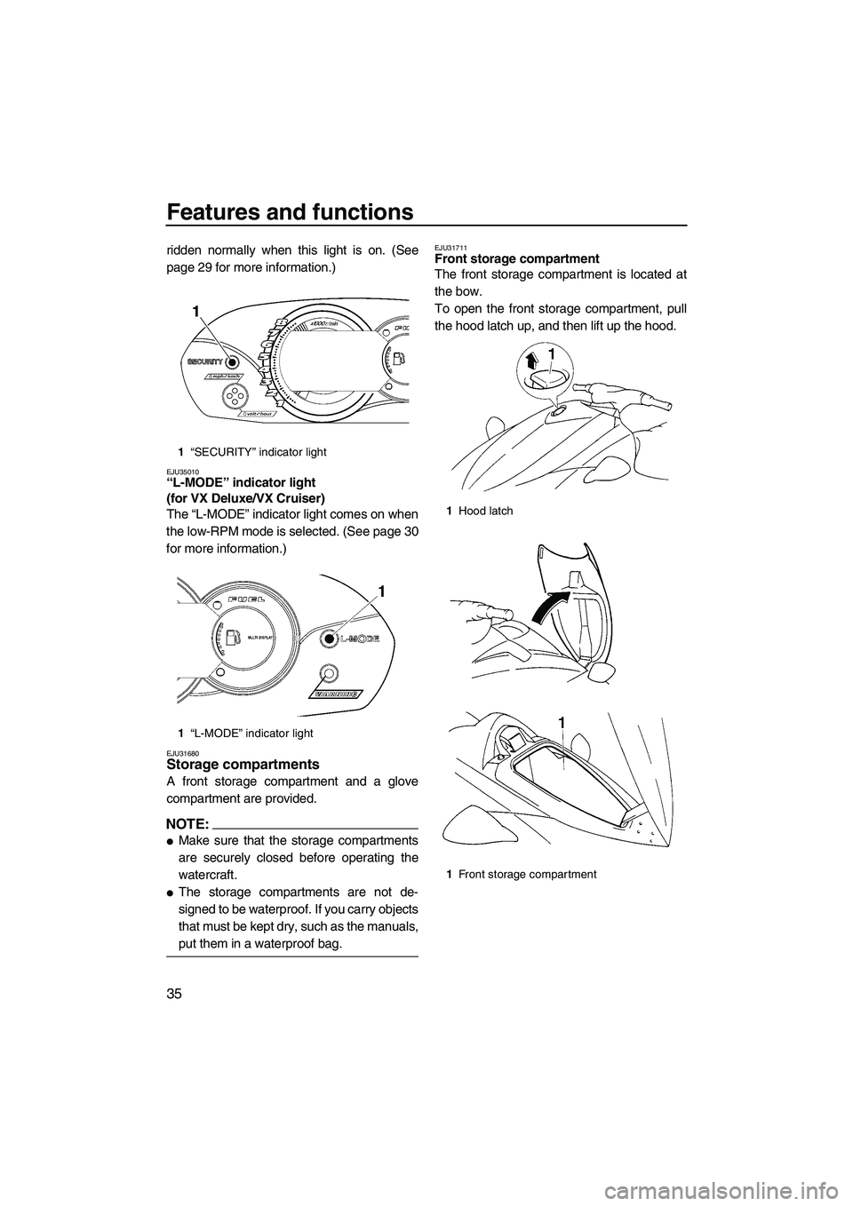 YAMAHA VX SPORT 2008 Service Manual Features and functions
35
ridden normally when this light is on. (See
page 29 for more information.)
EJU35010“L-MODE” indicator light 
(for VX Deluxe/VX Cruiser) 
The “L-MODE” indicator light 