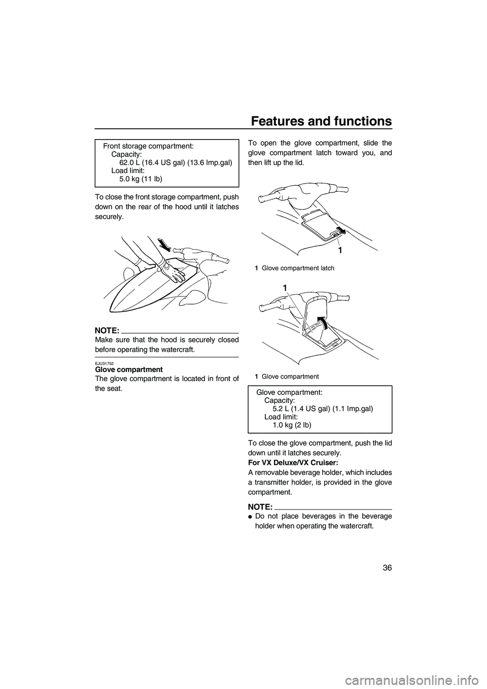 YAMAHA VX SPORT 2008 Service Manual Features and functions
36
To close the front storage compartment, push
down on the rear of the hood until it latches
securely.
NOTE:
Make sure that the hood is securely closed
before operating the wat