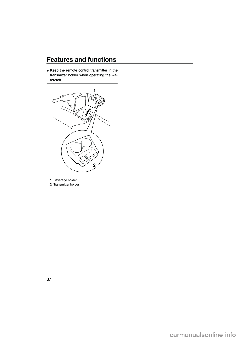 YAMAHA VX SPORT 2008 Service Manual Features and functions
37
Keep the remote control transmitter in the
transmitter holder when operating the wa-
tercraft.
1Beverage holder
2Transmitter holder
UF1K73E0.book  Page 37  Wednesday, July 1