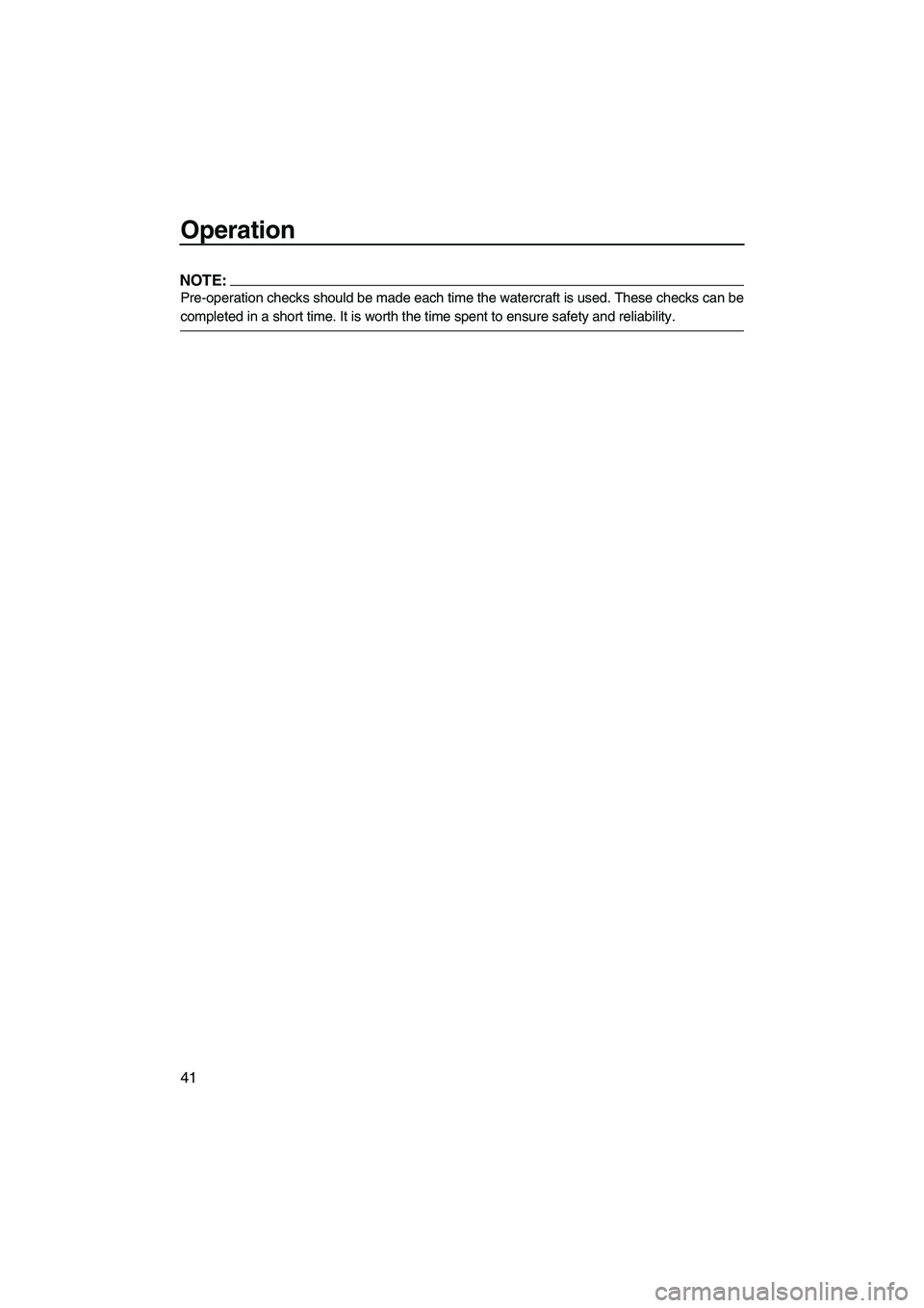 YAMAHA VX SPORT 2008 Service Manual Operation
41
NOTE:
Pre-operation checks should be made each time the watercraft is used. These checks can be
completed in a short time. It is worth the time spent to ensure safety and reliability.
UF1