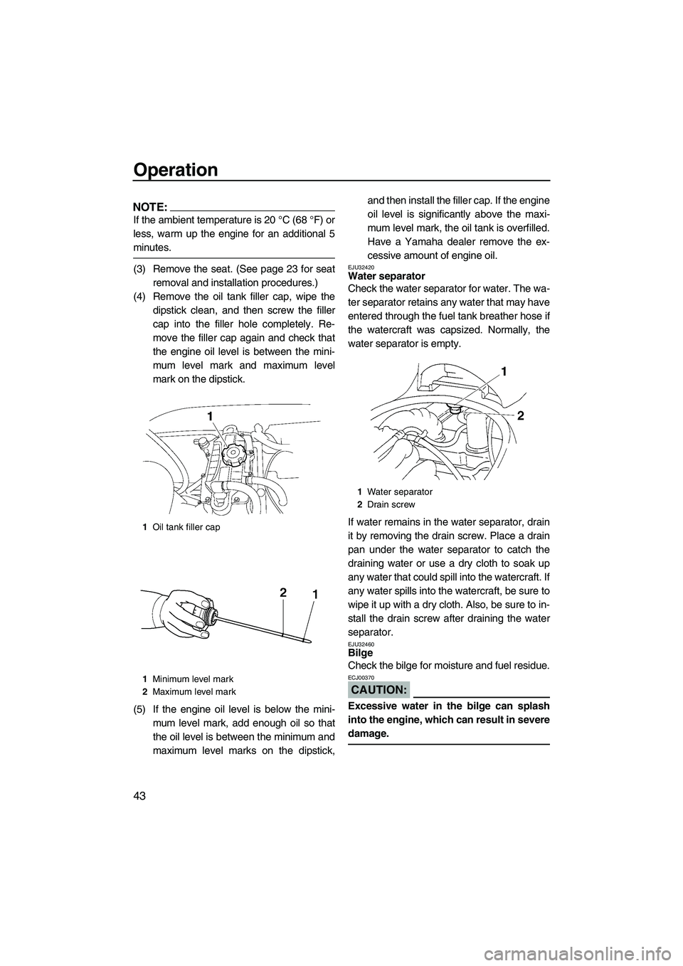 YAMAHA VX SPORT 2008 Service Manual Operation
43
NOTE:
If the ambient temperature is 20 °C (68 °F) or
less, warm up the engine for an additional 5
minutes.
(3) Remove the seat. (See page 23 for seat
removal and installation procedures