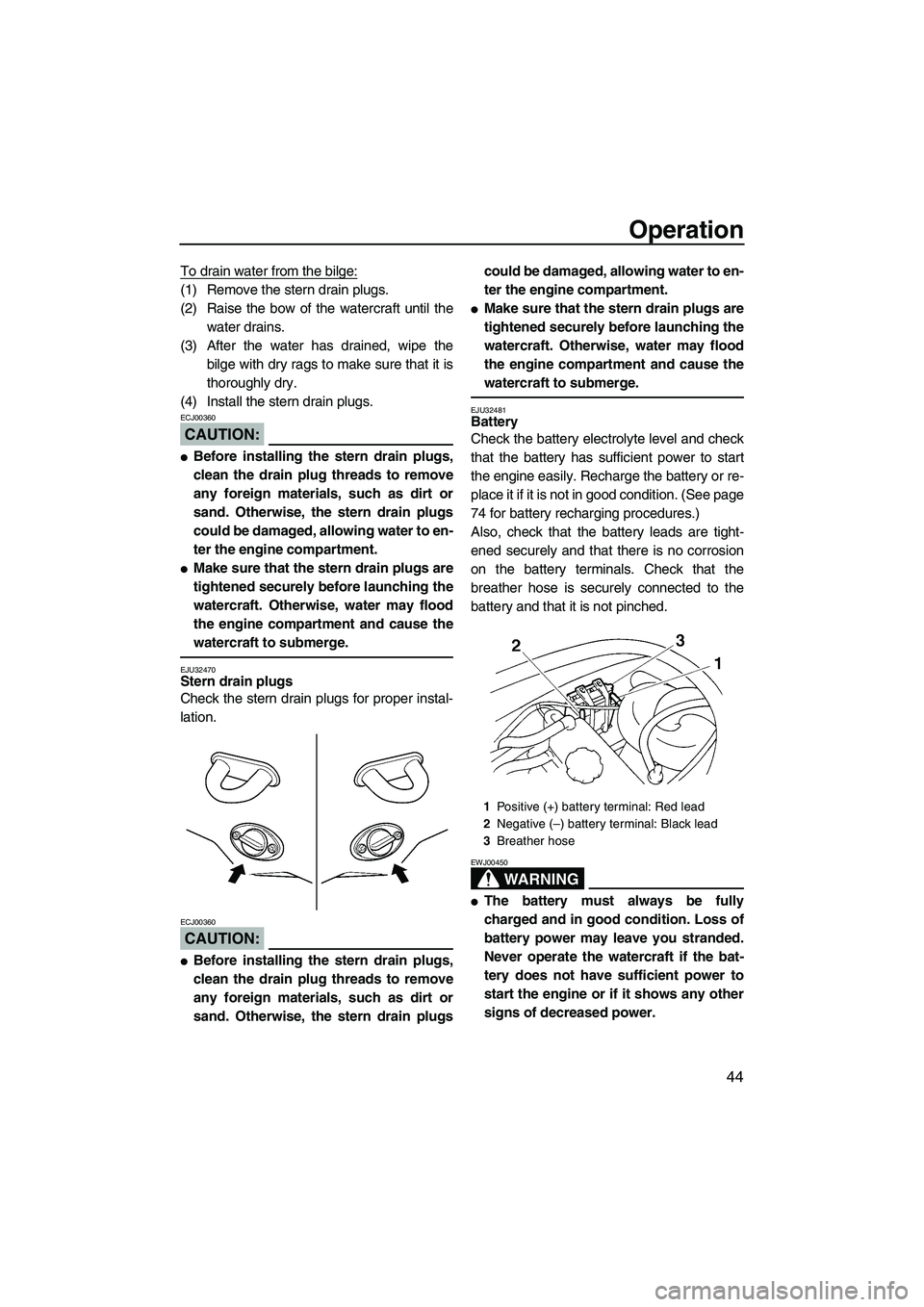YAMAHA VX SPORT 2008 Workshop Manual Operation
44
To drain water from the bilge:
(1) Remove the stern drain plugs.
(2) Raise the bow of the watercraft until the
water drains.
(3) After the water has drained, wipe the
bilge with dry rags 