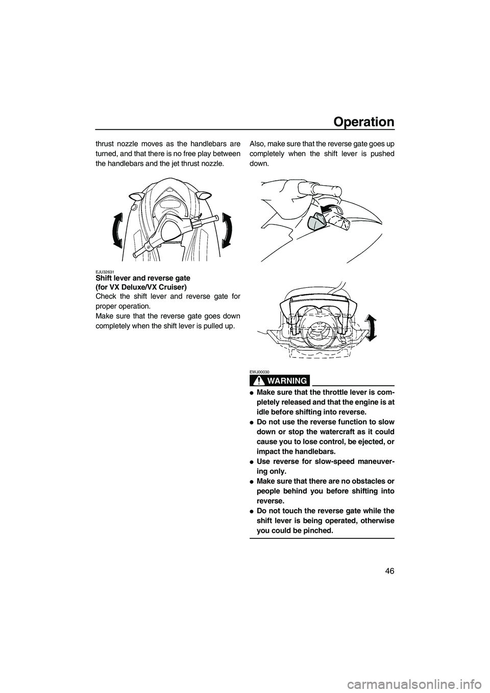 YAMAHA VX SPORT 2008 Workshop Manual Operation
46
thrust nozzle moves as the handlebars are
turned, and that there is no free play between
the handlebars and the jet thrust nozzle.
EJU32631Shift lever and reverse gate 
(for VX Deluxe/VX 