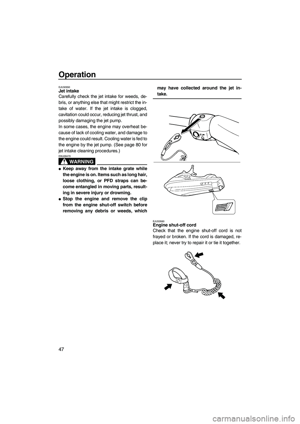 YAMAHA VX SPORT 2008 Workshop Manual Operation
47
EJU32650Jet intake 
Carefully check the jet intake for weeds, de-
bris, or anything else that might restrict the in-
take of water. If the jet intake is clogged,
cavitation could occur, r