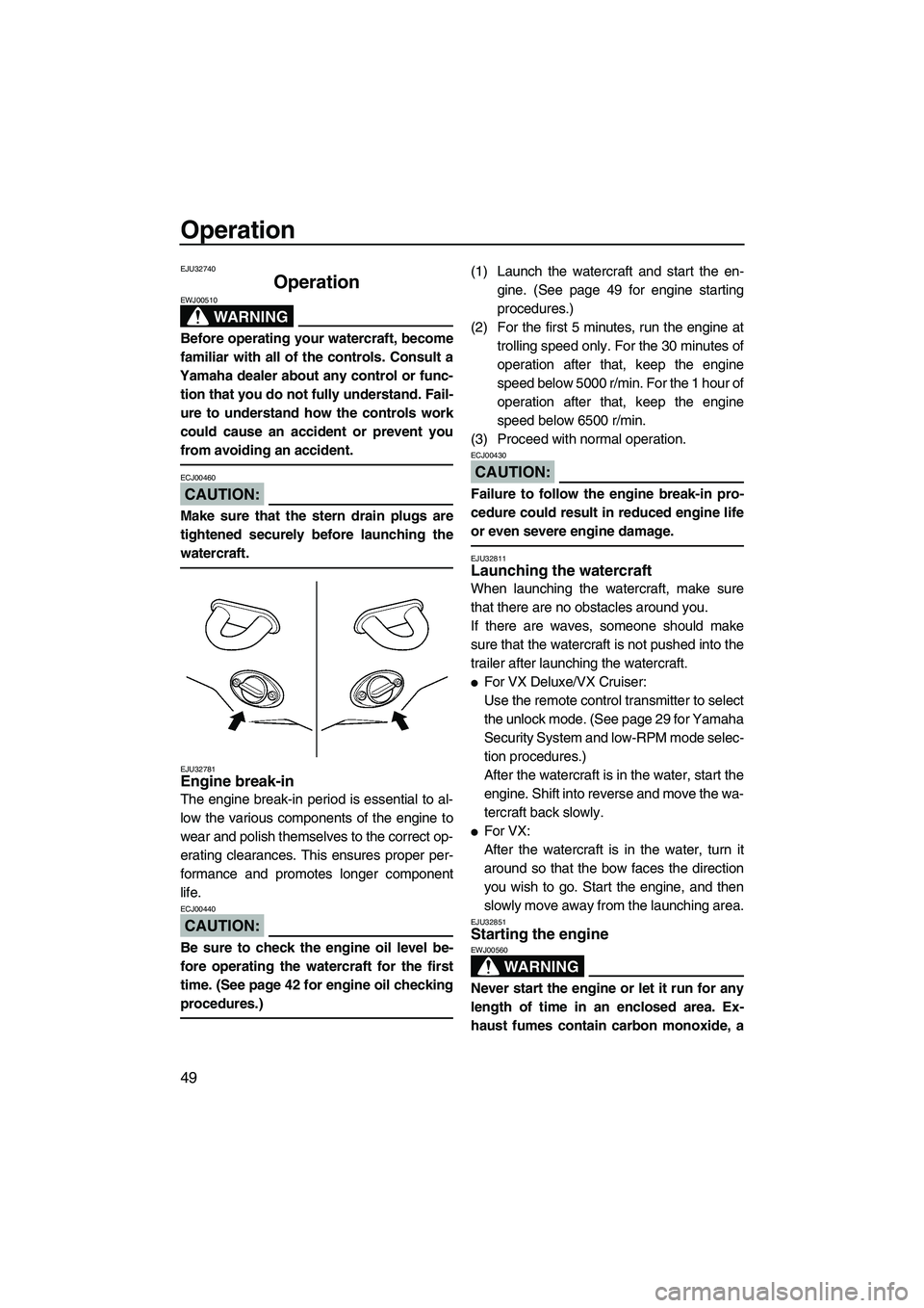 YAMAHA VX 2008  Owners Manual Operation
49
EJU32740
Operation 
WARNING
EWJ00510
Before operating your watercraft, become
familiar with all of the controls. Consult a
Yamaha dealer about any control or func-
tion that you do not fu
