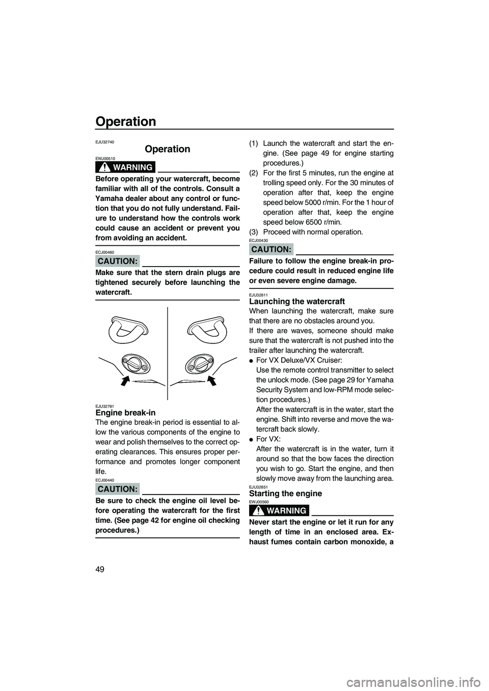 YAMAHA VX SPORT 2008 Workshop Manual Operation
49
EJU32740
Operation 
WARNING
EWJ00510
Before operating your watercraft, become
familiar with all of the controls. Consult a
Yamaha dealer about any control or func-
tion that you do not fu