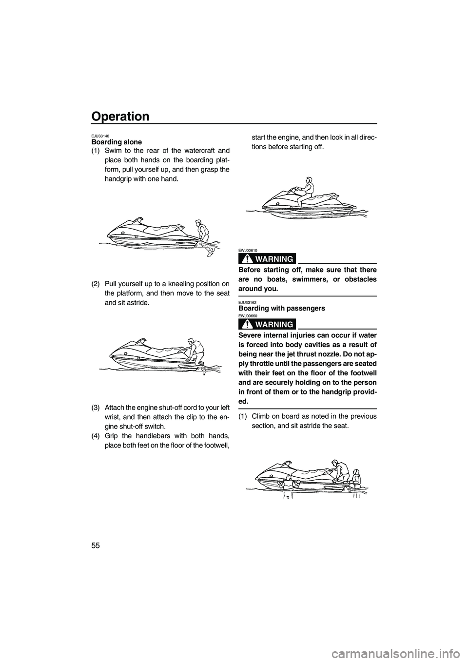 YAMAHA VX SPORT 2008 Repair Manual Operation
55
EJU33140Boarding alone 
(1) Swim to the rear of the watercraft and
place both hands on the boarding plat-
form, pull yourself up, and then grasp the
handgrip with one hand.
(2) Pull yours