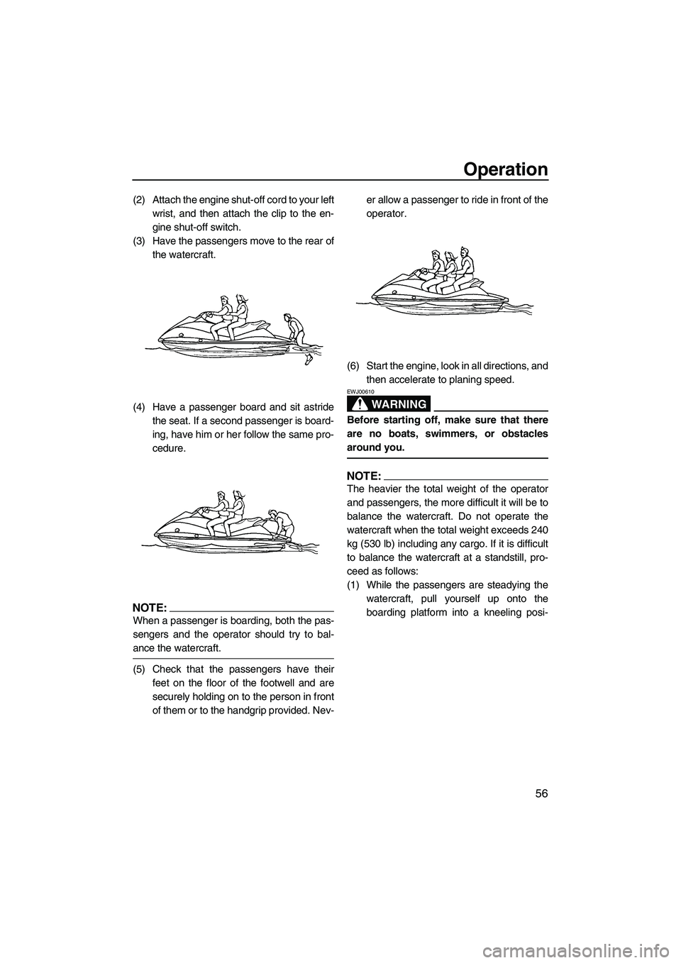 YAMAHA VX SPORT 2008 Repair Manual Operation
56
(2) Attach the engine shut-off cord to your left
wrist, and then attach the clip to the en-
gine shut-off switch.
(3) Have the passengers move to the rear of
the watercraft.
(4) Have a pa