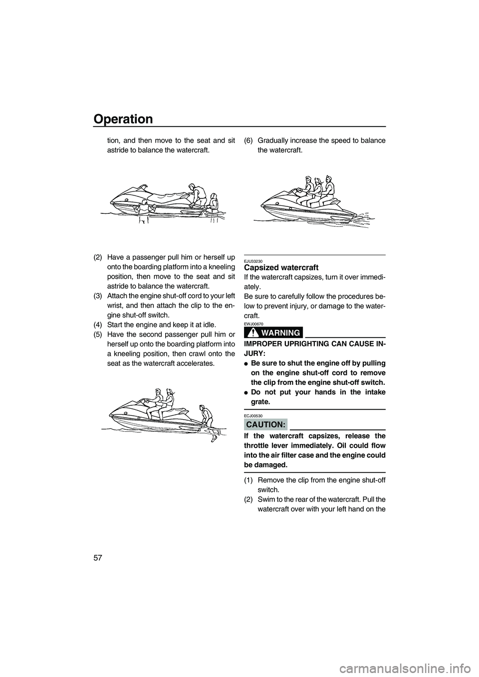YAMAHA VX SPORT 2008 Repair Manual Operation
57
tion, and then move to the seat and sit
astride to balance the watercraft.
(2) Have a passenger pull him or herself up
onto the boarding platform into a kneeling
position, then move to th