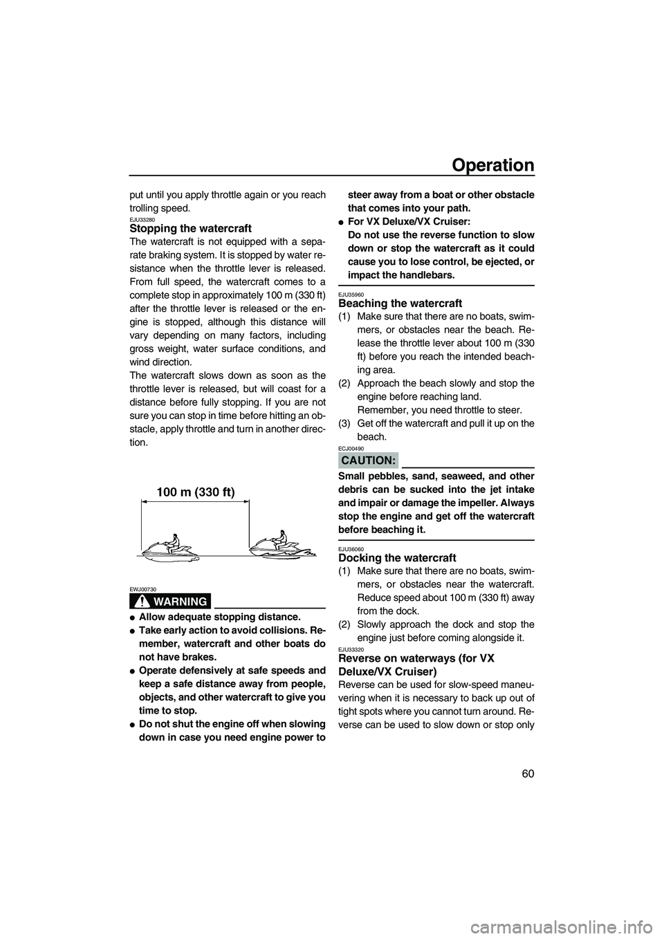 YAMAHA VX SPORT 2008 Repair Manual Operation
60
put until you apply throttle again or you reach
trolling speed.
EJU33280Stopping the watercraft 
The watercraft is not equipped with a sepa-
rate braking system. It is stopped by water re
