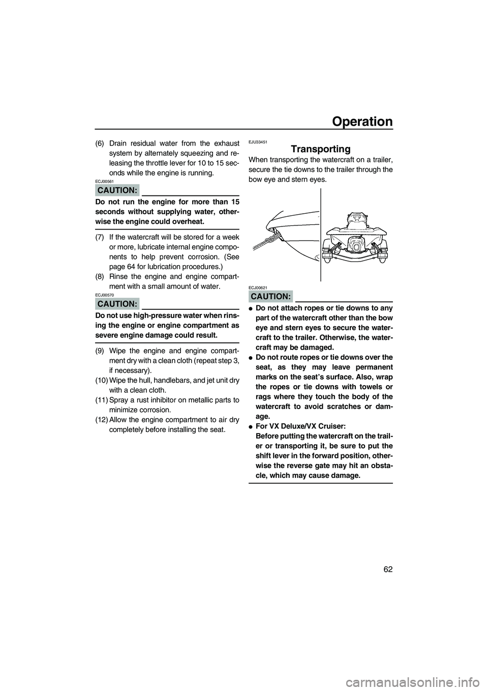 YAMAHA VX SPORT 2008 Repair Manual Operation
62
(6) Drain residual water from the exhaust
system by alternately squeezing and re-
leasing the throttle lever for 10 to 15 sec-
onds while the engine is running.
CAUTION:
ECJ00561
Do not r