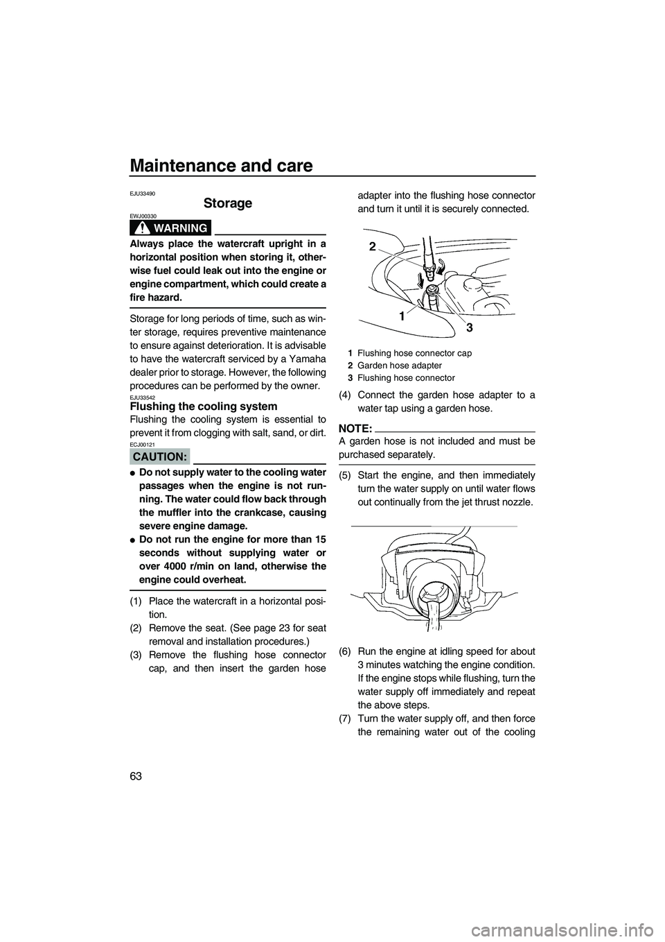 YAMAHA VX SPORT 2008 Repair Manual Maintenance and care
63
EJU33490
Storage 
WARNING
EWJ00330
Always place the watercraft upright in a
horizontal position when storing it, other-
wise fuel could leak out into the engine or
engine compa