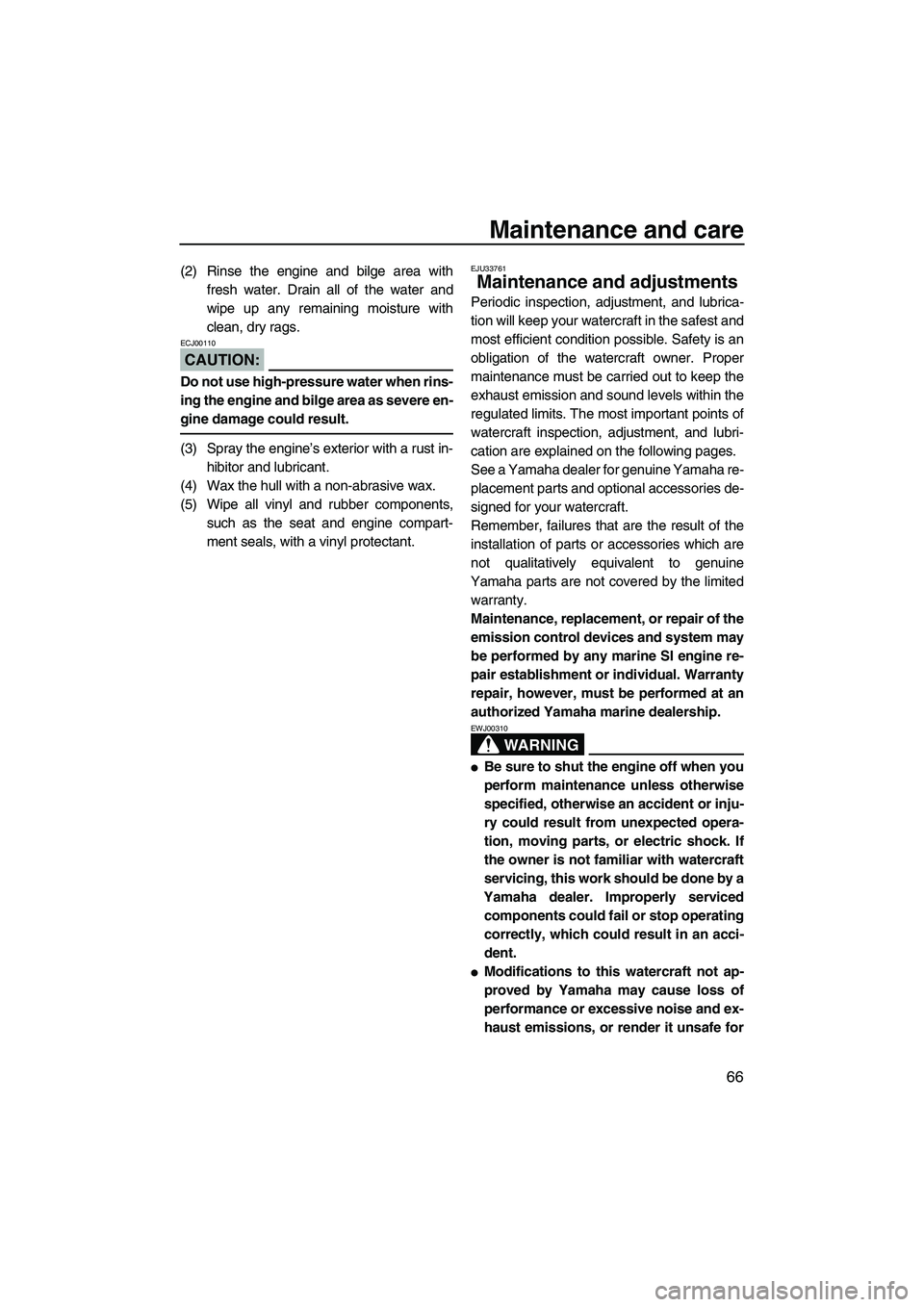 YAMAHA VX SPORT 2008 Manual PDF Maintenance and care
66
(2) Rinse the engine and bilge area with
fresh water. Drain all of the water and
wipe up any remaining moisture with
clean, dry rags.
CAUTION:
ECJ00110
Do not use high-pressure