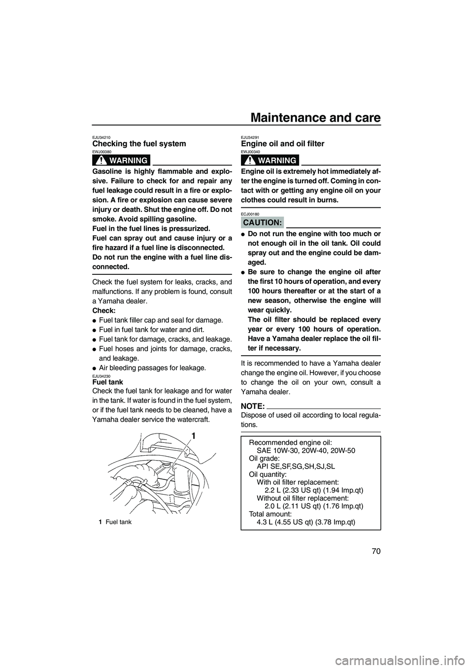 YAMAHA VX SPORT 2008 Manual PDF Maintenance and care
70
EJU34210Checking the fuel system 
WARNING
EWJ00380
Gasoline is highly flammable and explo-
sive. Failure to check for and repair any
fuel leakage could result in a fire or expl