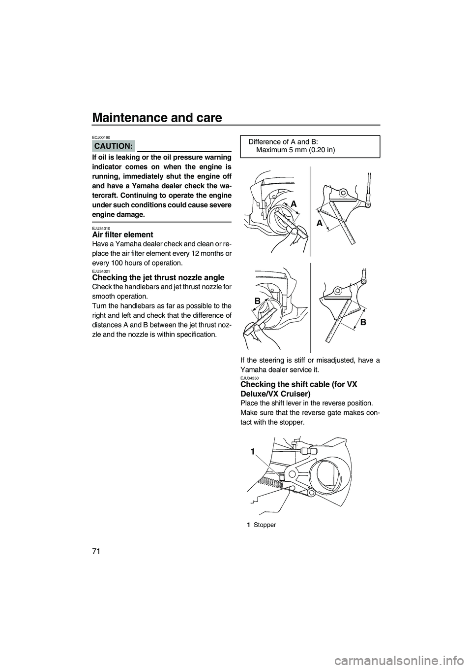 YAMAHA VX SPORT 2008 Manual PDF Maintenance and care
71
CAUTION:
ECJ00190
If oil is leaking or the oil pressure warning
indicator comes on when the engine is
running, immediately shut the engine off
and have a Yamaha dealer check th