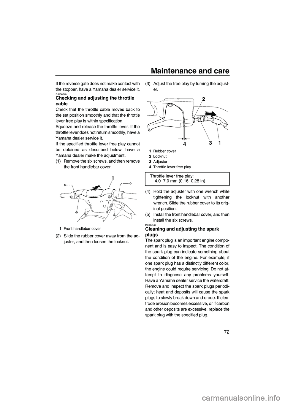 YAMAHA VX SPORT 2008 Manual PDF Maintenance and care
72
If the reverse gate does not make contact with
the stopper, have a Yamaha dealer service it.
EJU36640Checking and adjusting the throttle 
cable 
Check that the throttle cable m