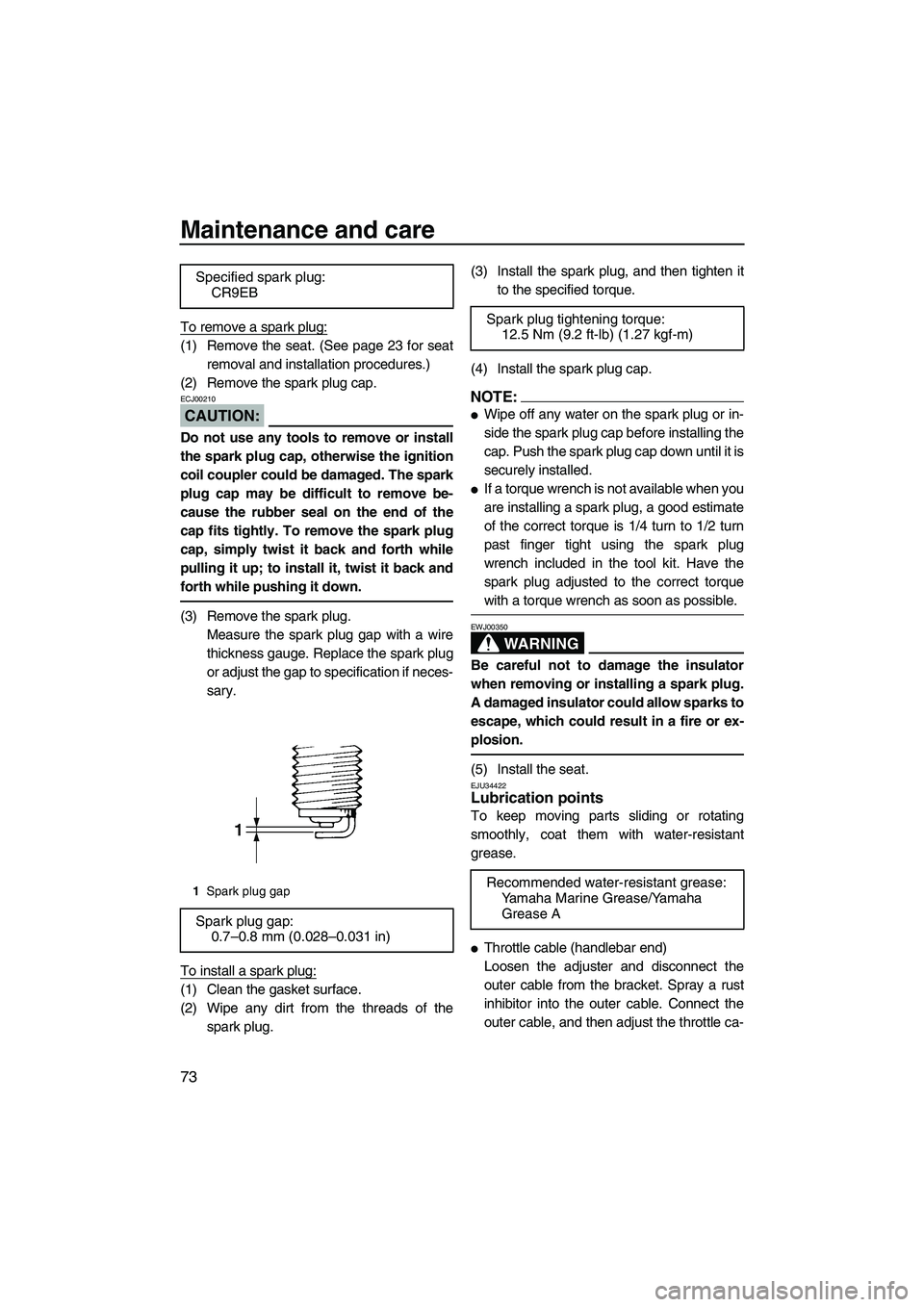 YAMAHA VX SPORT 2008 Manual PDF Maintenance and care
73
To remove a spark plug:
(1) Remove the seat. (See page 23 for seat
removal and installation procedures.)
(2) Remove the spark plug cap.
CAUTION:
ECJ00210
Do not use any tools t