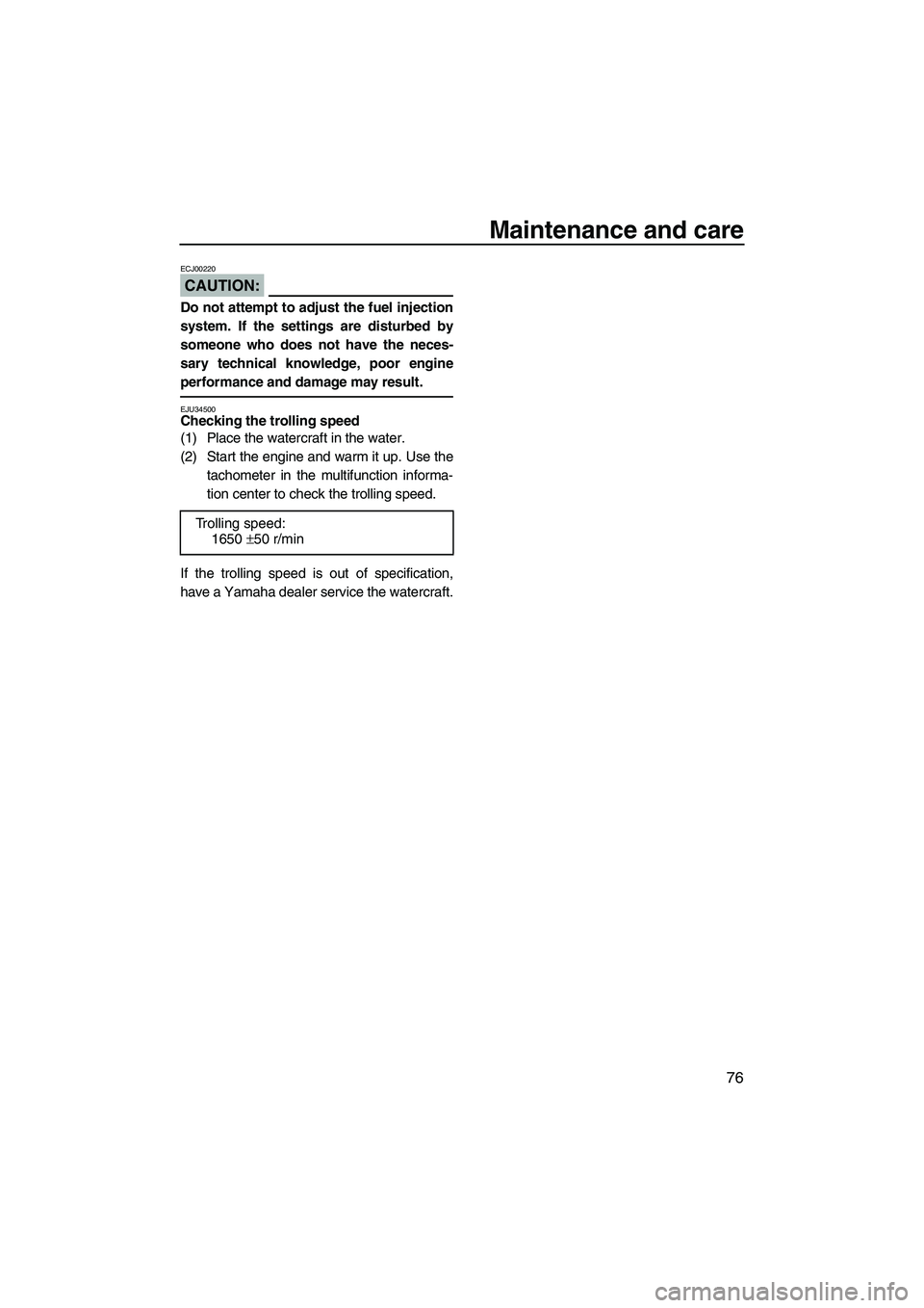 YAMAHA VX SPORT 2008 Manual Online Maintenance and care
76
CAUTION:
ECJ00220
Do not attempt to adjust the fuel injection
system. If the settings are disturbed by
someone who does not have the neces-
sary technical knowledge, poor engin