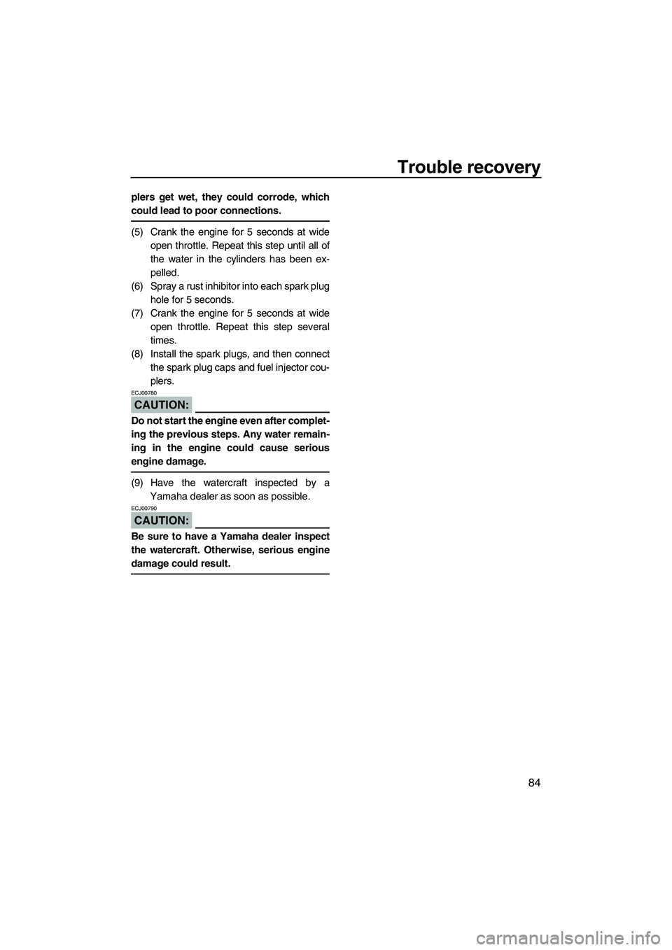 YAMAHA VX 2008 Owners Manual Trouble recovery
84
plers get wet, they could corrode, which
could lead to poor connections.
(5) Crank the engine for 5 seconds at wide
open throttle. Repeat this step until all of
the water in the cy YAMAHA VX 2008 Owners Manual Trouble recovery
84
plers get wet, they could corrode, which
could lead to poor connections.
(5) Crank the engine for 5 seconds at wide
open throttle. Repeat this step until all of
the water in the cy