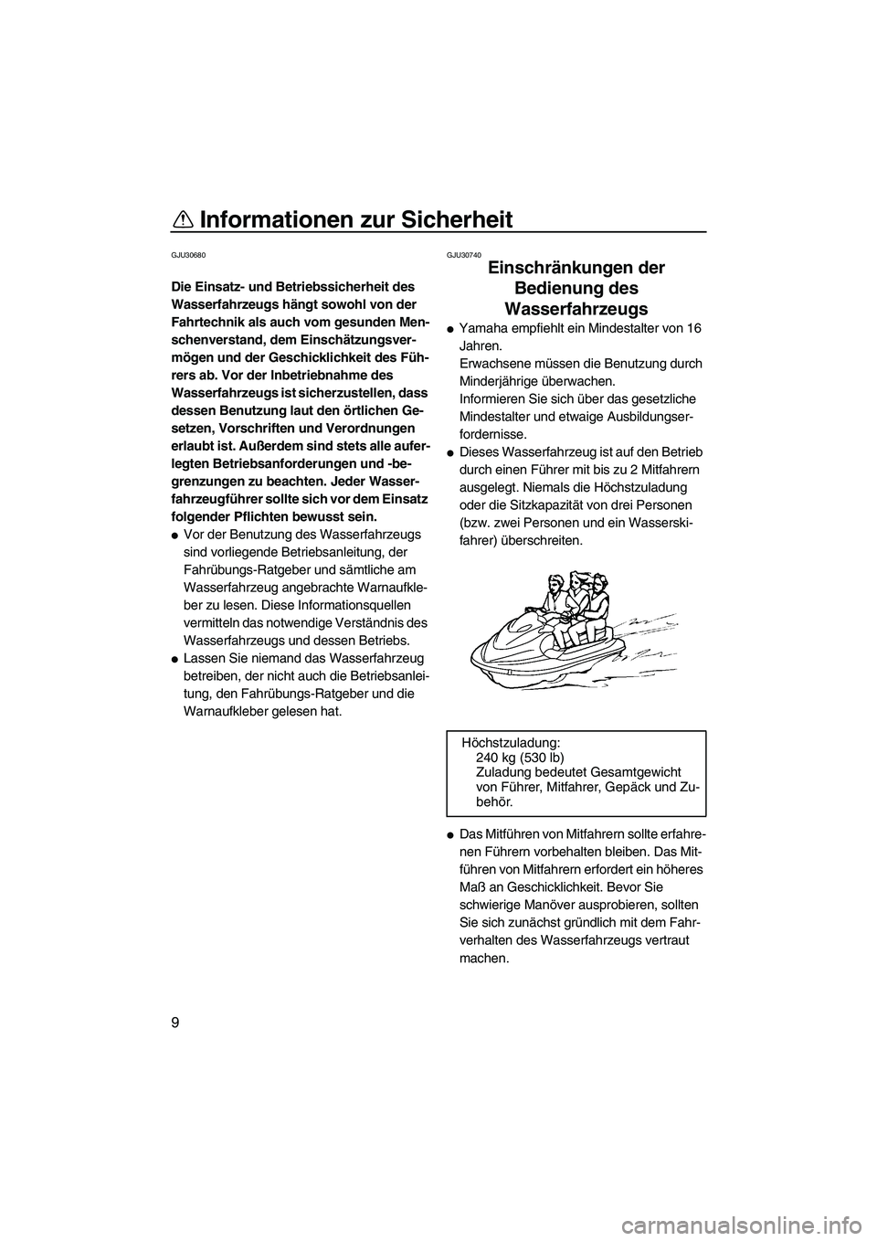 YAMAHA VX 2008  Betriebsanleitungen (in German) Informationen zur Sicherheit
9
GJU30680
Die Einsatz- und Betriebssicherheit des 
Wasserfahrzeugs hängt sowohl von der 
Fahrtechnik als auch vom gesunden Men-
schenverstand, dem Einschätzungsver-
mö