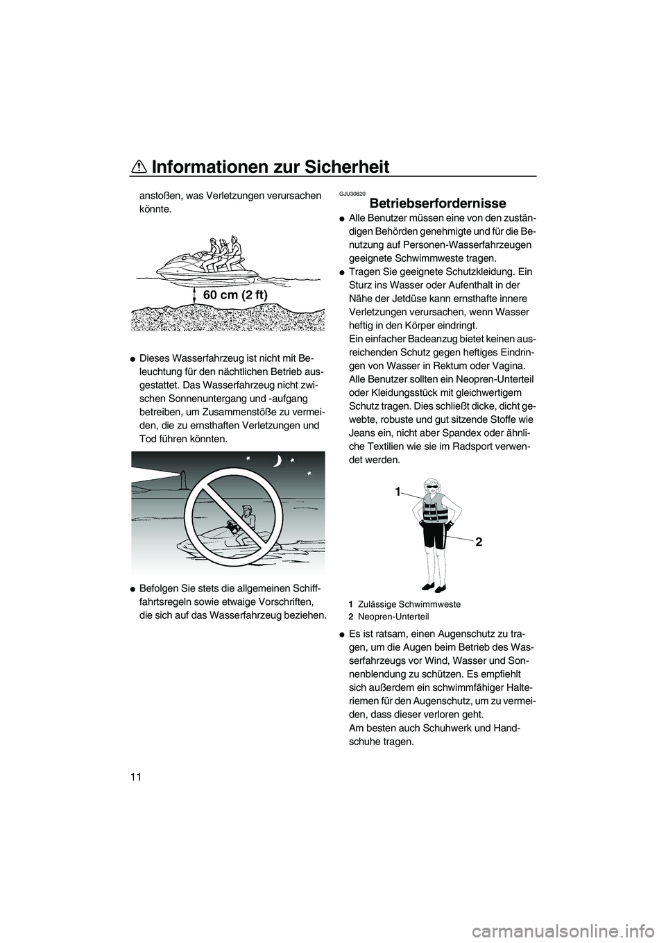 YAMAHA VX 2008  Betriebsanleitungen (in German) Informationen zur Sicherheit
11
anstoßen, was Verletzungen verursachen 
könnte.
Dieses Wasserfahrzeug ist nicht mit Be-
leuchtung für den nächtlichen Betrieb aus-
gestattet. Das Wasserfahrzeug ni