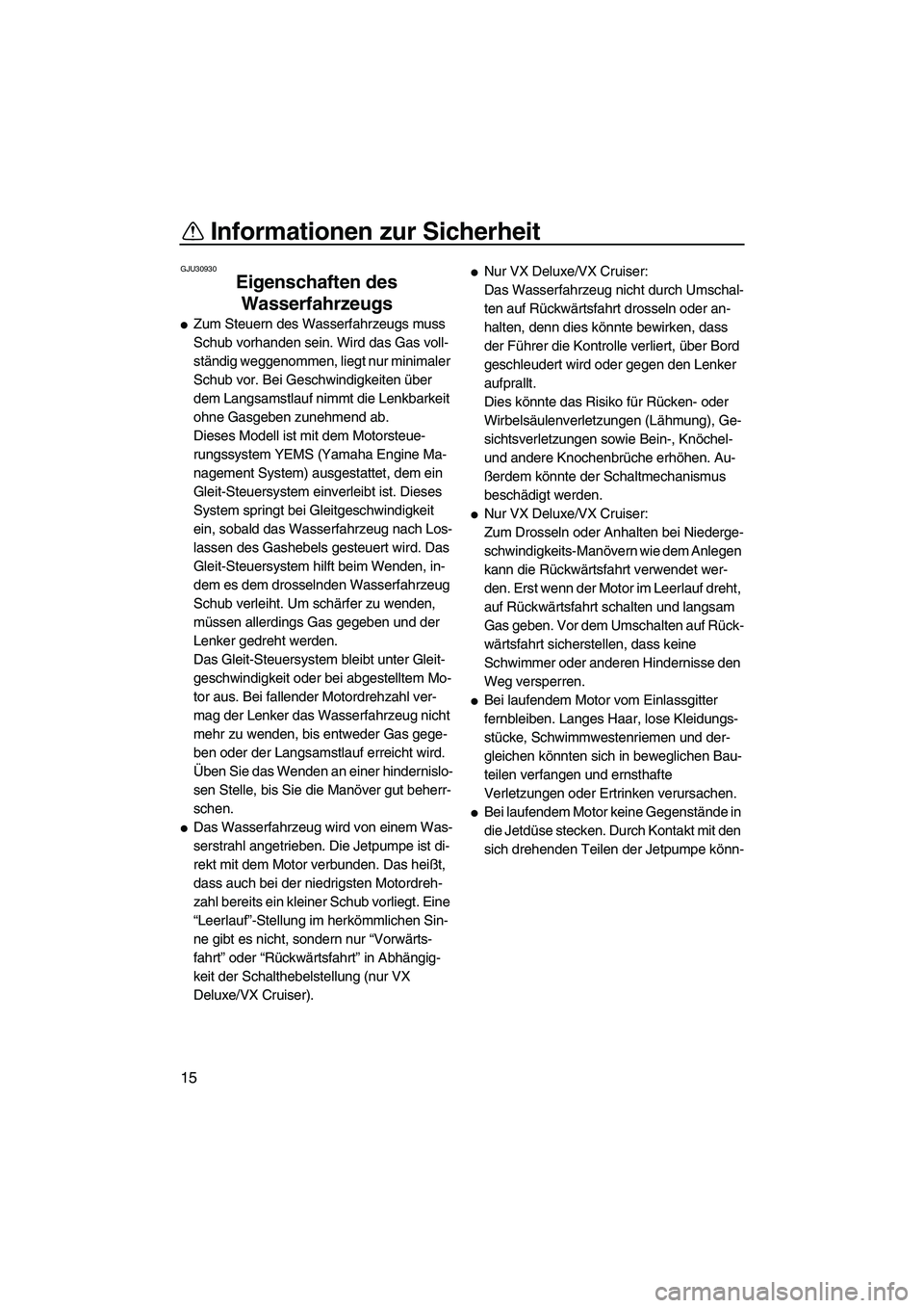 YAMAHA VX 2008  Betriebsanleitungen (in German) Informationen zur Sicherheit
15
GJU30930
Eigenschaften des 
Wasserfahrzeugs 
Zum Steuern des Wasserfahrzeugs muss 
Schub vorhanden sein. Wird das Gas voll-
ständig weggenommen, liegt nur minimaler 
