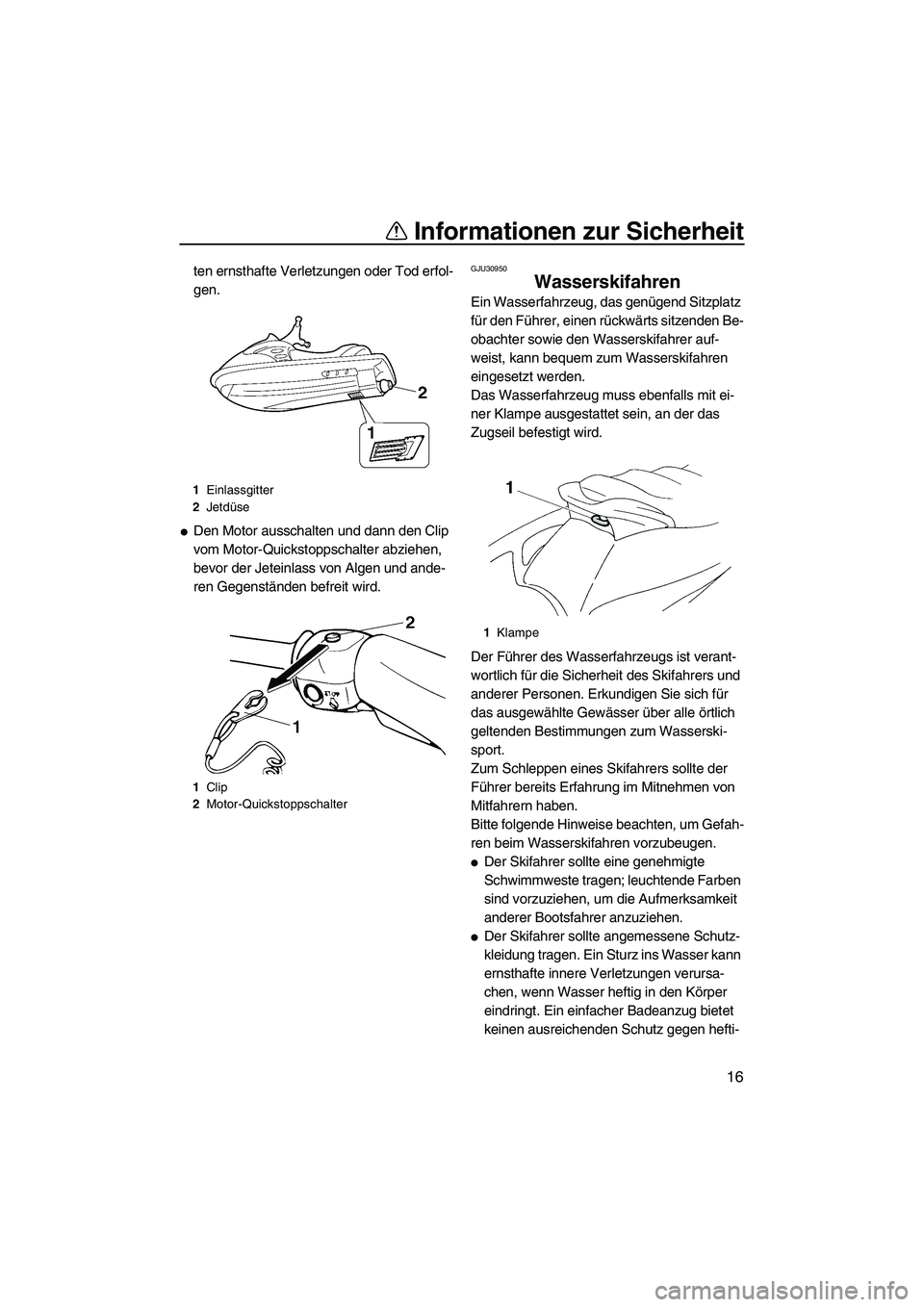 YAMAHA VX 2008  Betriebsanleitungen (in German) Informationen zur Sicherheit
16
ten ernsthafte Verletzungen oder Tod erfol-
gen.
Den Motor ausschalten und dann den Clip 
vom Motor-Quickstoppschalter abziehen, 
bevor der Jeteinlass von Algen und an