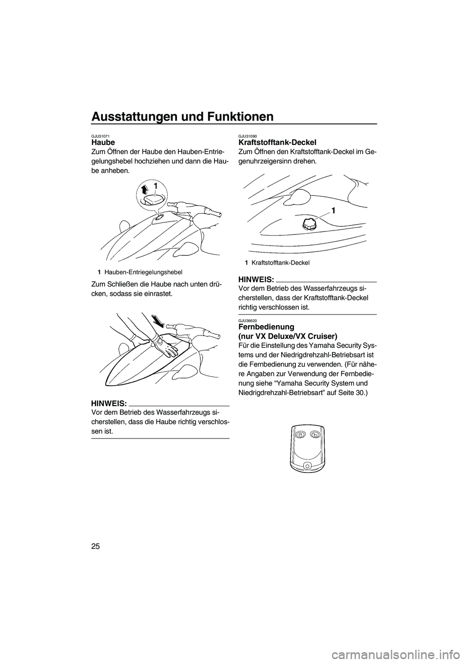 YAMAHA VX 2008  Betriebsanleitungen (in German) Ausstattungen und Funktionen
25
GJU31071Haube 
Zum Öffnen der Haube den Hauben-Entrie-
gelungshebel hochziehen und dann die Hau-
be anheben.
Zum Schließen die Haube nach unten drü-
cken, sodass sie