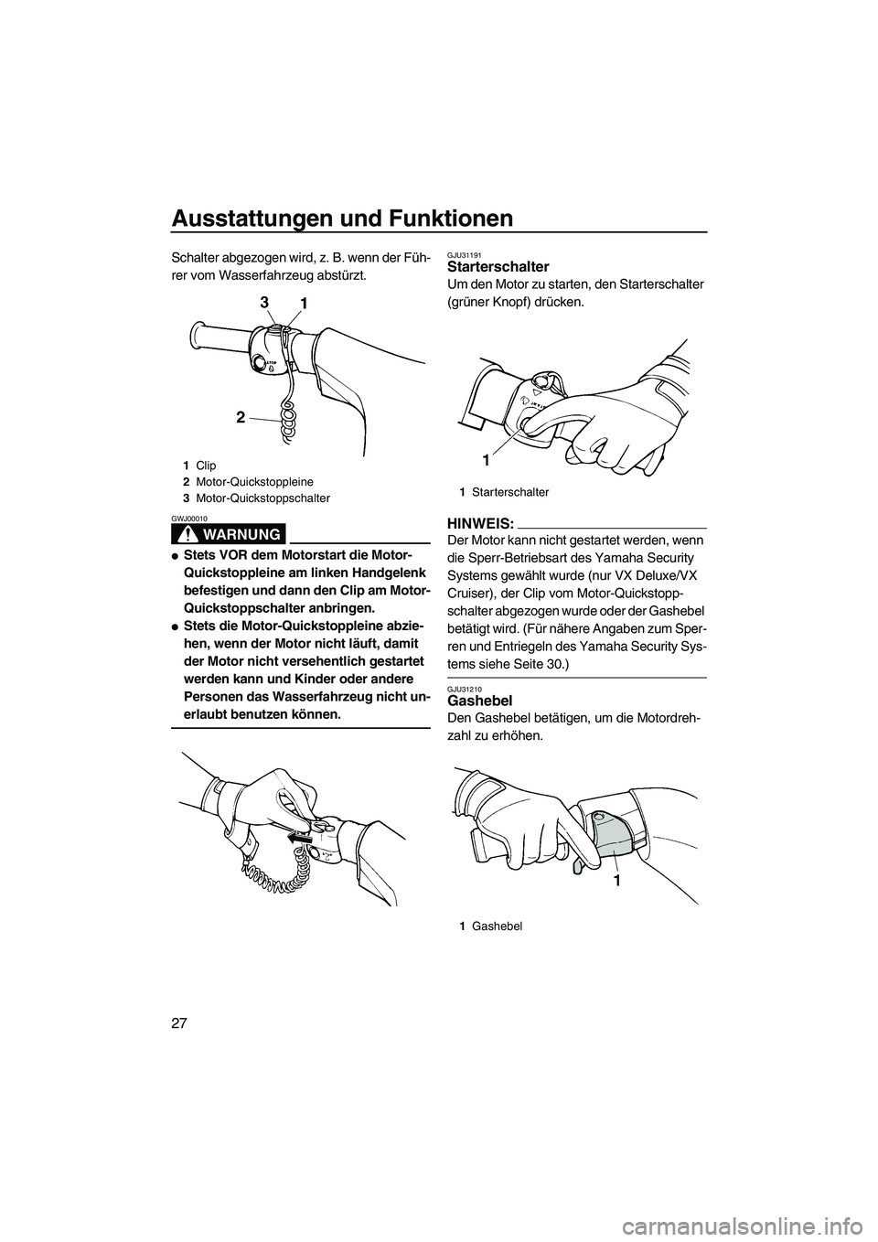 YAMAHA VX 2008  Betriebsanleitungen (in German) Ausstattungen und Funktionen
27
Schalter abgezogen wird, z. B. wenn der Füh-
rer vom Wasserfahrzeug abstürzt.
WARNUNG
GWJ00010
Stets VOR dem Motorstart die Motor-
Quickstoppleine am linken Handgele