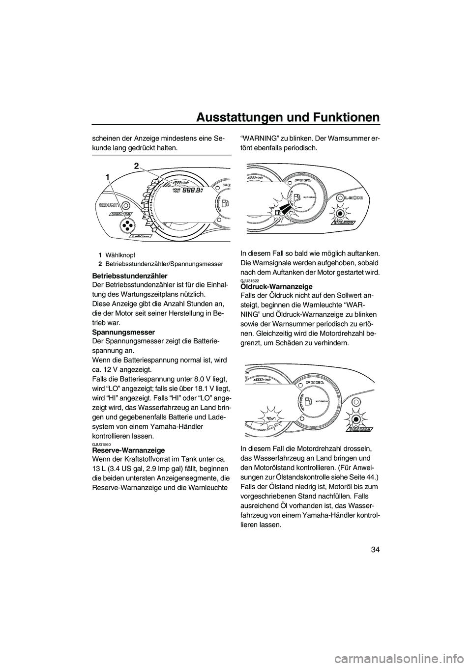 YAMAHA VX 2008  Betriebsanleitungen (in German) Ausstattungen und Funktionen
34
scheinen der Anzeige mindestens eine Se-
kunde lang gedrückt halten.
Betriebsstundenzähler
Der Betriebsstundenzähler ist für die Einhal-
tung des Wartungszeitplans 