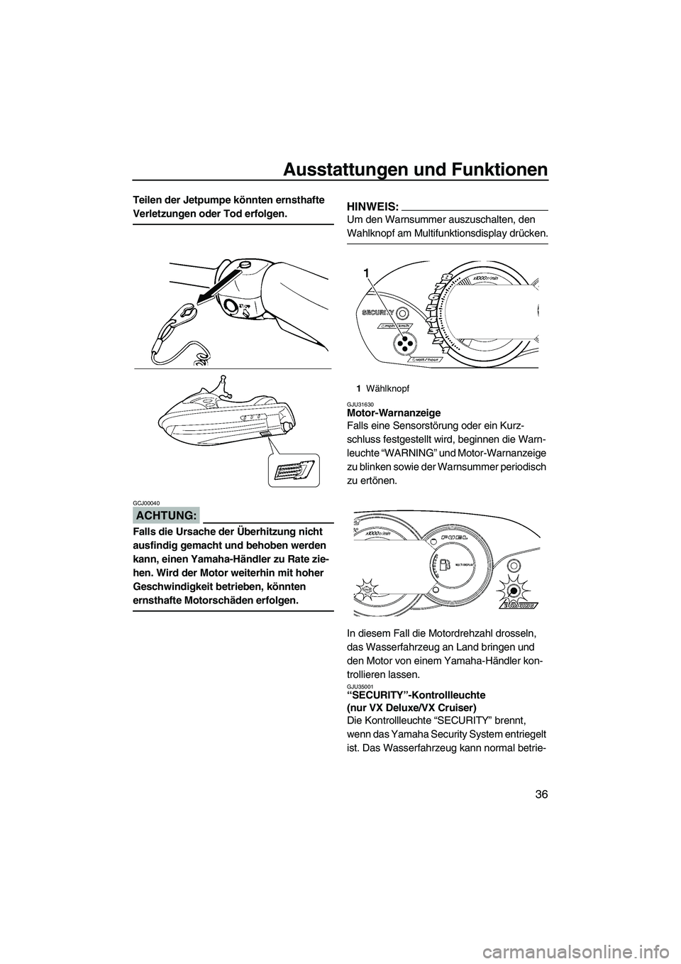 YAMAHA VX 2008  Betriebsanleitungen (in German) Ausstattungen und Funktionen
36
Teilen der Jetpumpe könnten ernsthafte 
Verletzungen oder Tod erfolgen.
ACHTUNG:
GCJ00040
Falls die Ursache der Überhitzung nicht 
ausfindig gemacht und behoben werde