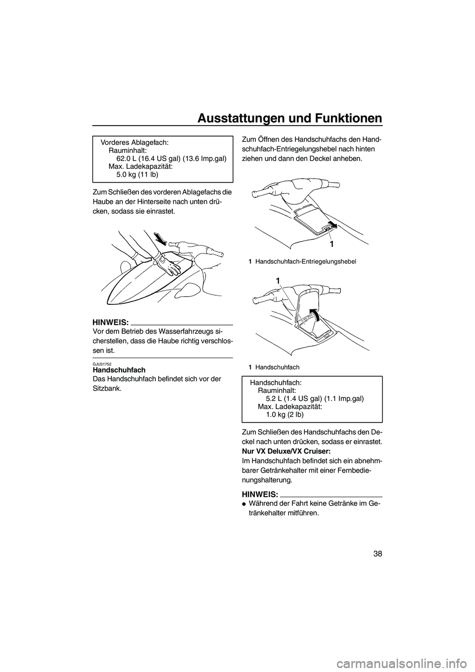 YAMAHA VX 2008  Betriebsanleitungen (in German) Ausstattungen und Funktionen
38
Zum Schließen des vorderen Ablagefachs die 
Haube an der Hinterseite nach unten drü-
cken, sodass sie einrastet.
HINWEIS:
Vor dem Betrieb des Wasserfahrzeugs si-
cher