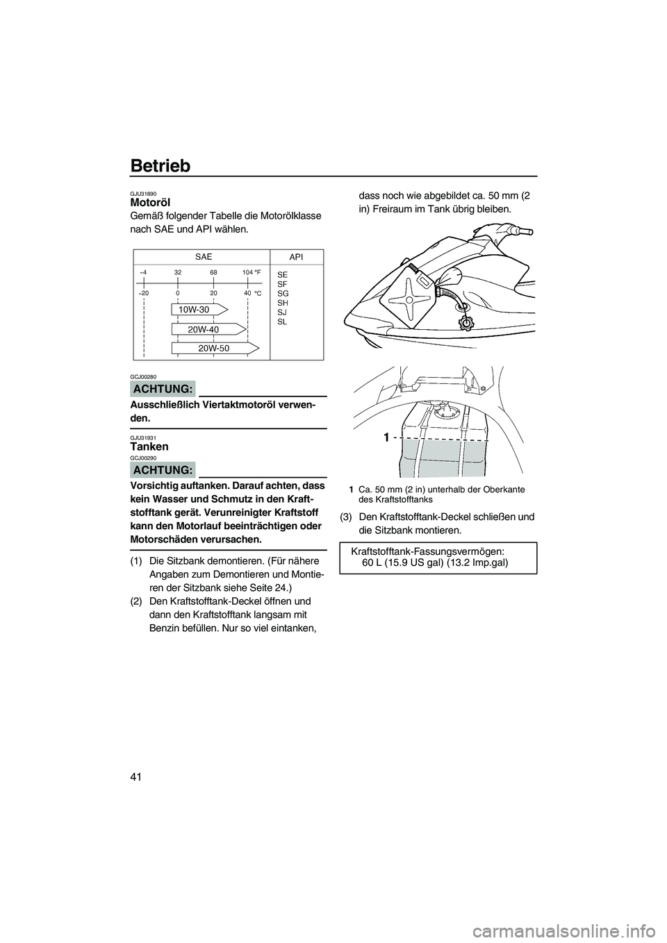 YAMAHA VX 2008  Betriebsanleitungen (in German) Betrieb
41
GJU31890Motoröl 
Gemäß folgender Tabelle die Motorölklasse 
nach SAE und API wählen.
ACHTUNG:
GCJ00280
Ausschließlich Viertaktmotoröl verwen-
den.
GJU31931Tanken 
ACHTUNG:
GCJ00290
V
