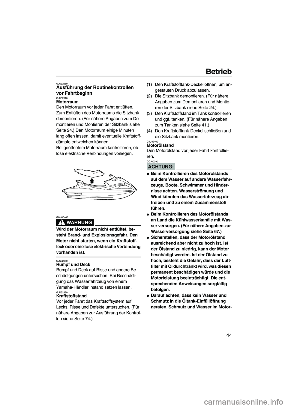 YAMAHA VX 2008  Betriebsanleitungen (in German) Betrieb
44
GJU32280Ausführung der Routinekontrollen 
vor Fahrtbeginn 
GJU32310Motorraum 
Den Motorraum vor jeder Fahrt entlüften.
Zum Entlüften des Motorraums die Sitzbank 
demontieren. (Für nähe