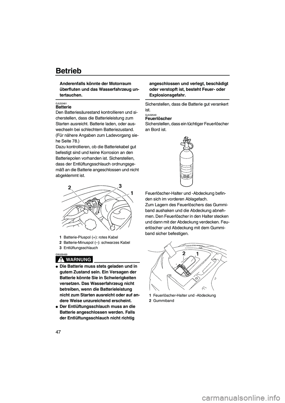 YAMAHA VX 2008  Betriebsanleitungen (in German) Betrieb
47
Anderenfalls könnte der Motorraum 
überfluten und das Wasserfahrzeug un-
tertauchen.
GJU32481Batterie 
Den Batteriesäurestand kontrollieren und si-
cherstellen, dass die Batterieleistung