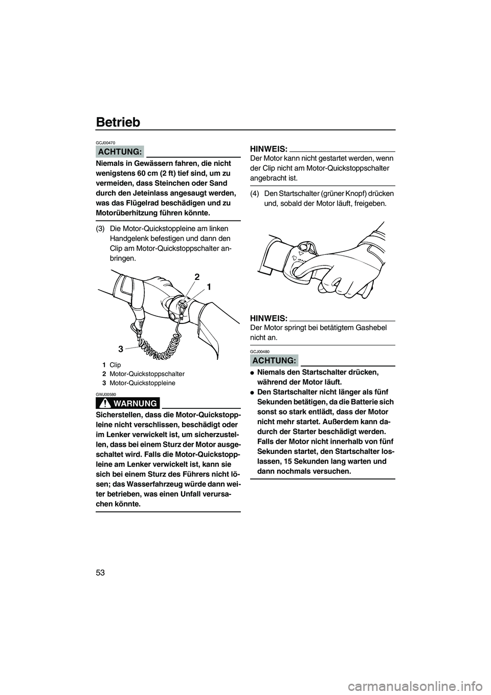 YAMAHA VX 2008  Betriebsanleitungen (in German) Betrieb
53
ACHTUNG:
GCJ00470
Niemals in Gewässern fahren, die nicht 
wenigstens 60 cm (2 ft) tief sind, um zu 
vermeiden, dass Steinchen oder Sand 
durch den Jeteinlass angesaugt werden, 
was das Fl