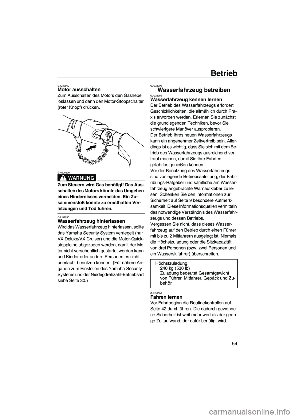 YAMAHA VX 2008 Betriebsanleitungen (in German) Betrieb
54
GJU32860Motor ausschalten
Zum Ausschalten des Motors den Gashebel
loslassen und dann den Motor-Stoppschalter
(roter Knopf) drücken.
WARNUNG
GWJ00600
Zum Steuern wird Gas benötigt! Das YAMAHA VX 2008 Betriebsanleitungen (in German) Betrieb
54
GJU32860Motor ausschalten
Zum Ausschalten des Motors den Gashebel
loslassen und dann den Motor-Stoppschalter
(roter Knopf) drücken.
WARNUNG
GWJ00600
Zum Steuern wird Gas benötigt! Das
