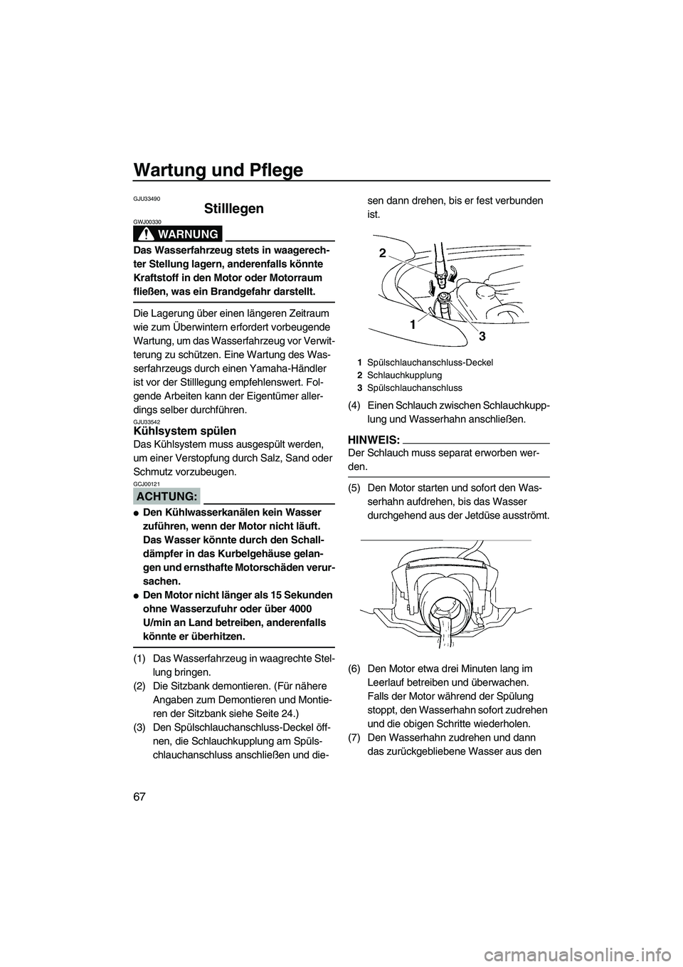 YAMAHA VX 2008  Betriebsanleitungen (in German) Wartung und Pflege
67
GJU33490
Stilllegen 
WARNUNG
GWJ00330
Das Wasserfahrzeug stets in waagerech-
ter Stellung lagern, anderenfalls könnte 
Kraftstoff in den Motor oder Motorraum 
fließen, was ein 