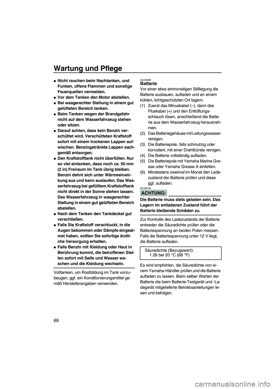 YAMAHA VX 2008  Betriebsanleitungen (in German) Wartung und Pflege
69
Nicht rauchen beim Nachtanken, und 
Funken, offene Flammen und sonstige 
Feuerquellen vermeiden.
Vor dem Tanken den Motor abstellen.
Bei waagerechter Stellung in einem gut 
ge