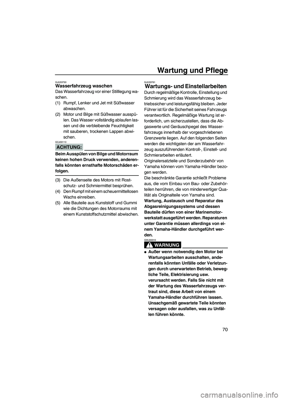 YAMAHA VX 2008  Betriebsanleitungen (in German) Wartung und Pflege
70
GJU33730Wasserfahrzeug waschen 
Das Wasserfahrzeug vor einer Stilllegung wa-
schen.
(1) Rumpf, Lenker und Jet mit Süßwasser 
abwaschen.
(2) Motor und Bilge mit Süßwasser auss