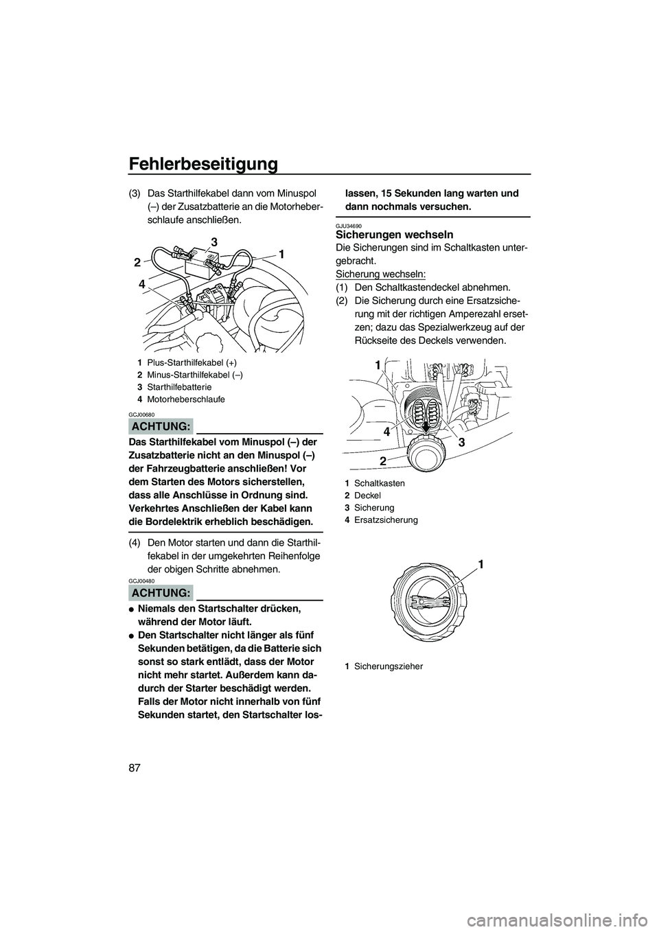 YAMAHA VX 2008  Betriebsanleitungen (in German) Fehlerbeseitigung
87
(3) Das Starthilfekabel dann vom Minuspol 
(–) der Zusatzbatterie an die Motorheber-
schlaufe anschließen.
ACHTUNG:
GCJ00680
Das Starthilfekabel vom Minuspol (–) der 
Zusatzb
