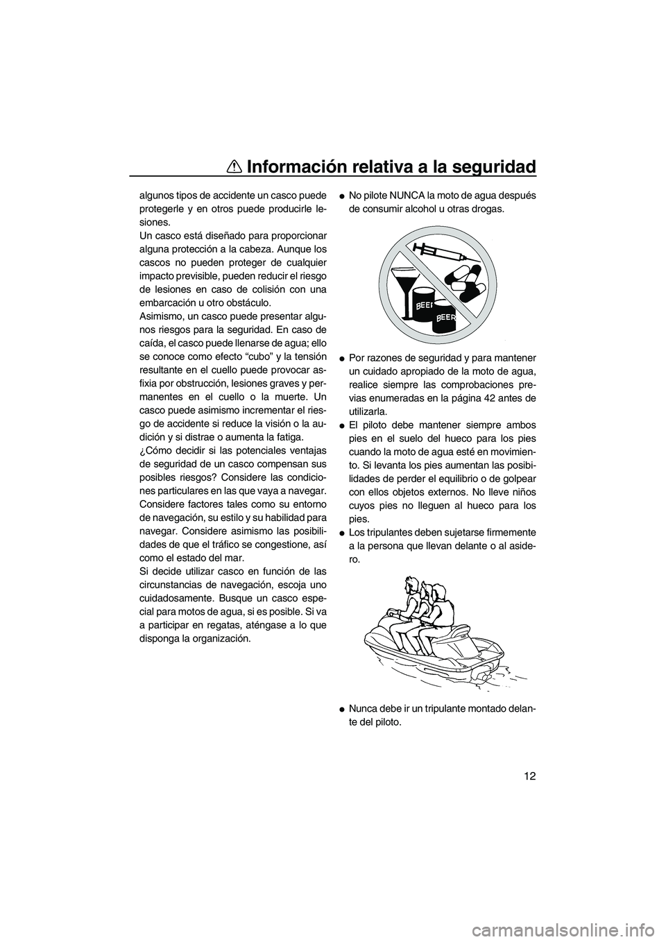 YAMAHA VX 2008  Manuale de Empleo (in Spanish) Información relativa a la seguridad
12
algunos tipos de accidente un casco puede
protegerle y en otros puede producirle le-
siones.
Un casco está diseñado para proporcionar
alguna protección a la 