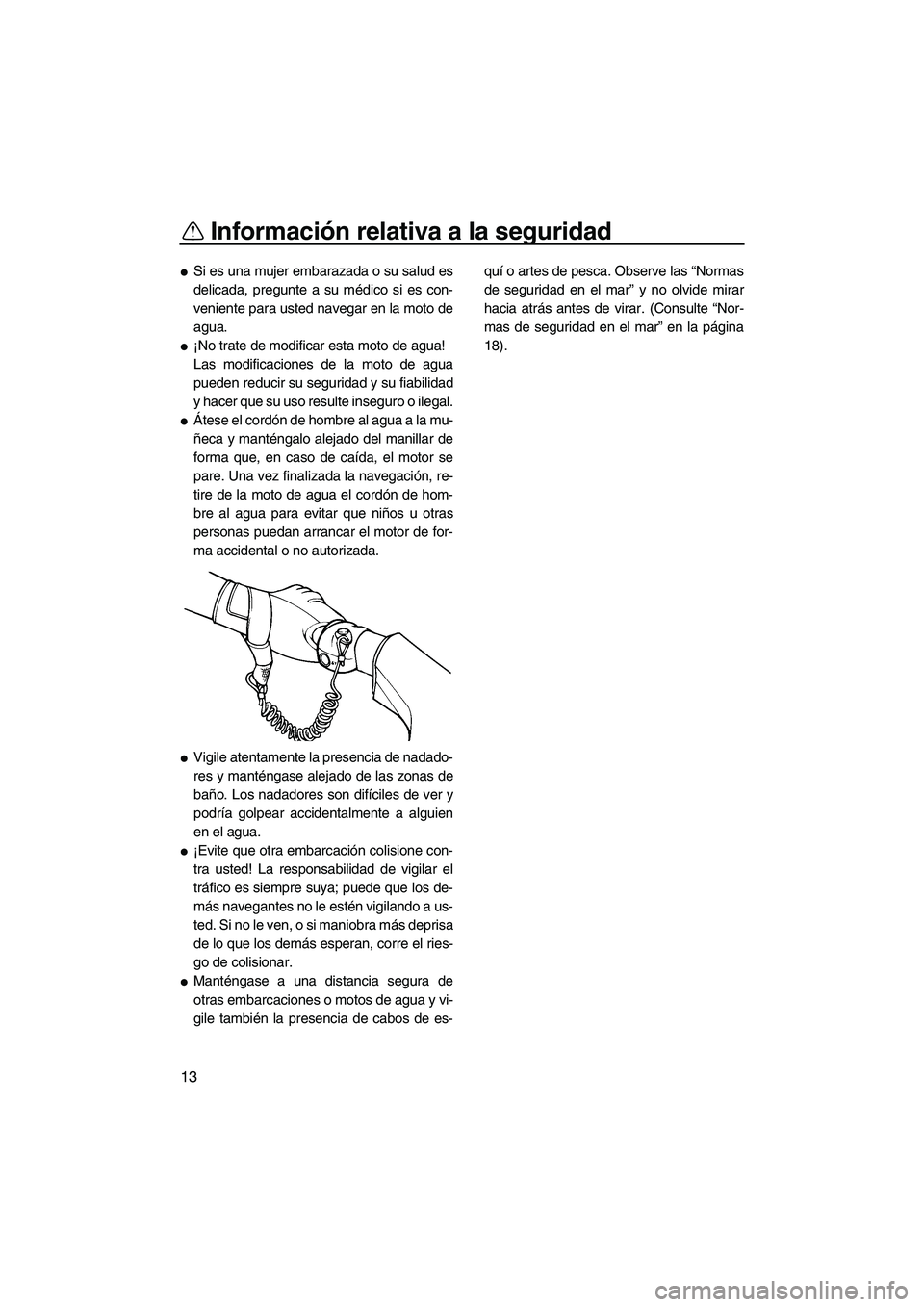 YAMAHA VX 2008  Manuale de Empleo (in Spanish) Información relativa a la seguridad
13
Si es una mujer embarazada o su salud es
delicada, pregunte a su médico si es con-
veniente para usted navegar en la moto de
agua.
¡No trate de modificar es
