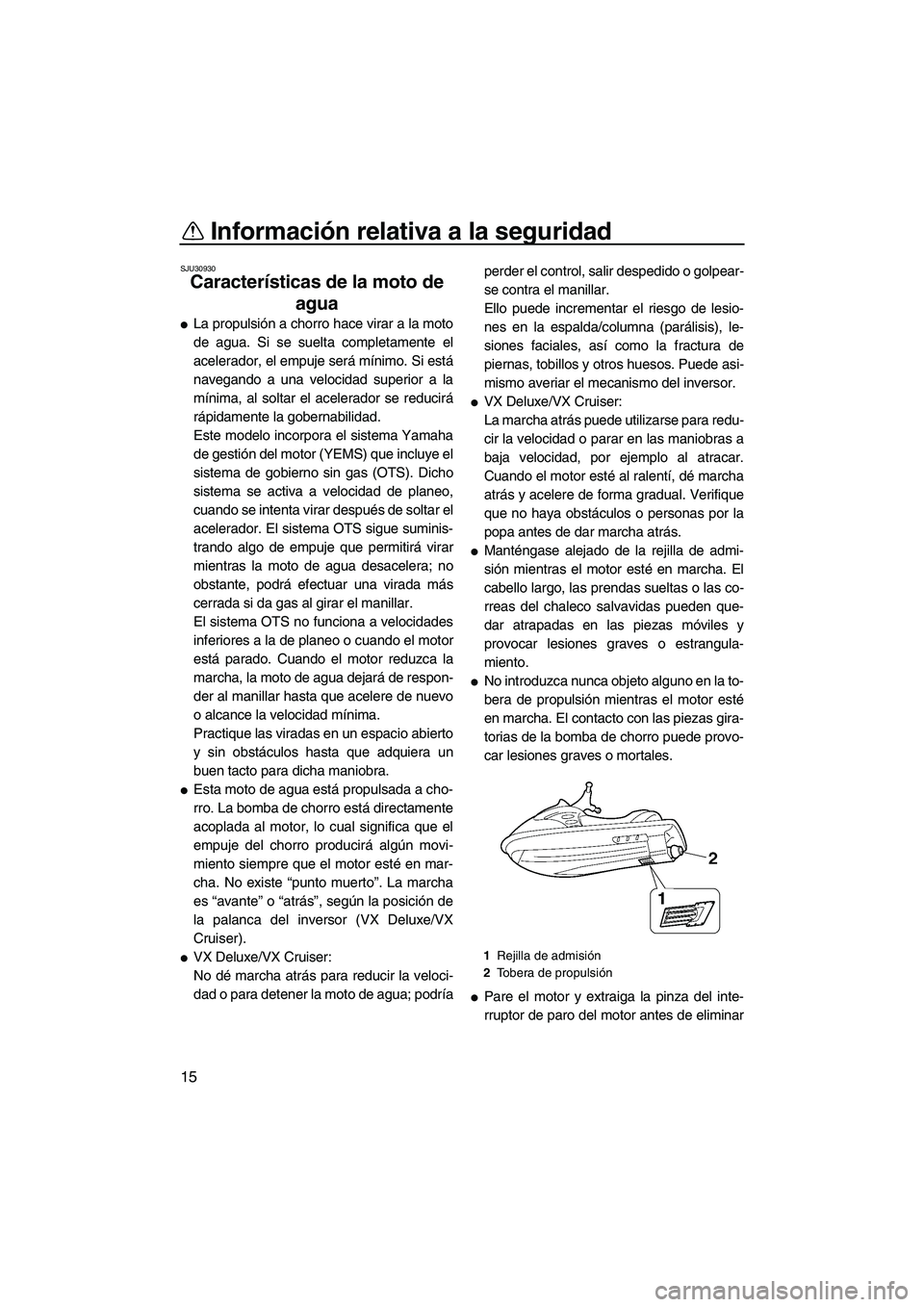 YAMAHA VX 2008  Manuale de Empleo (in Spanish) Información relativa a la seguridad
15
SJU30930
Características de la moto de 
agua 
La propulsión a chorro hace virar a la moto
de agua. Si se suelta completamente el
acelerador, el empuje será 