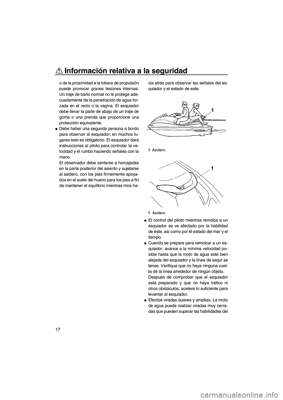 YAMAHA VX 2008  Manuale de Empleo (in Spanish) Información relativa a la seguridad
17
o de la proximidad a la tobera de propulsión
puede provocar graves lesiones internas.
Un traje de baño normal no le protege ade-
cuadamente de la penetración