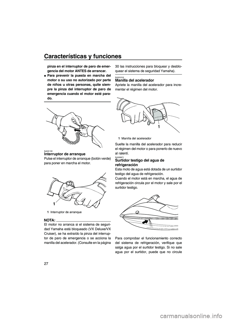 YAMAHA VX 2008  Manuale de Empleo (in Spanish) Características y funciones
27
pinza en el interruptor de paro de emer-
gencia del motor ANTES de arrancar.
Para prevenir la puesta en marcha del
motor o su uso no autorizado por parte
de niños u o