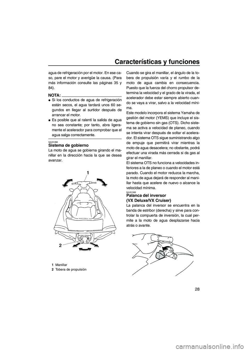 YAMAHA VX 2008  Manuale de Empleo (in Spanish) Características y funciones
28
agua de refrigeración por el motor. En ese ca-
so, pare el motor y averigüe la causa. (Para
más información consulte las páginas 35 y
84).
NOTA:
Si los conductos 