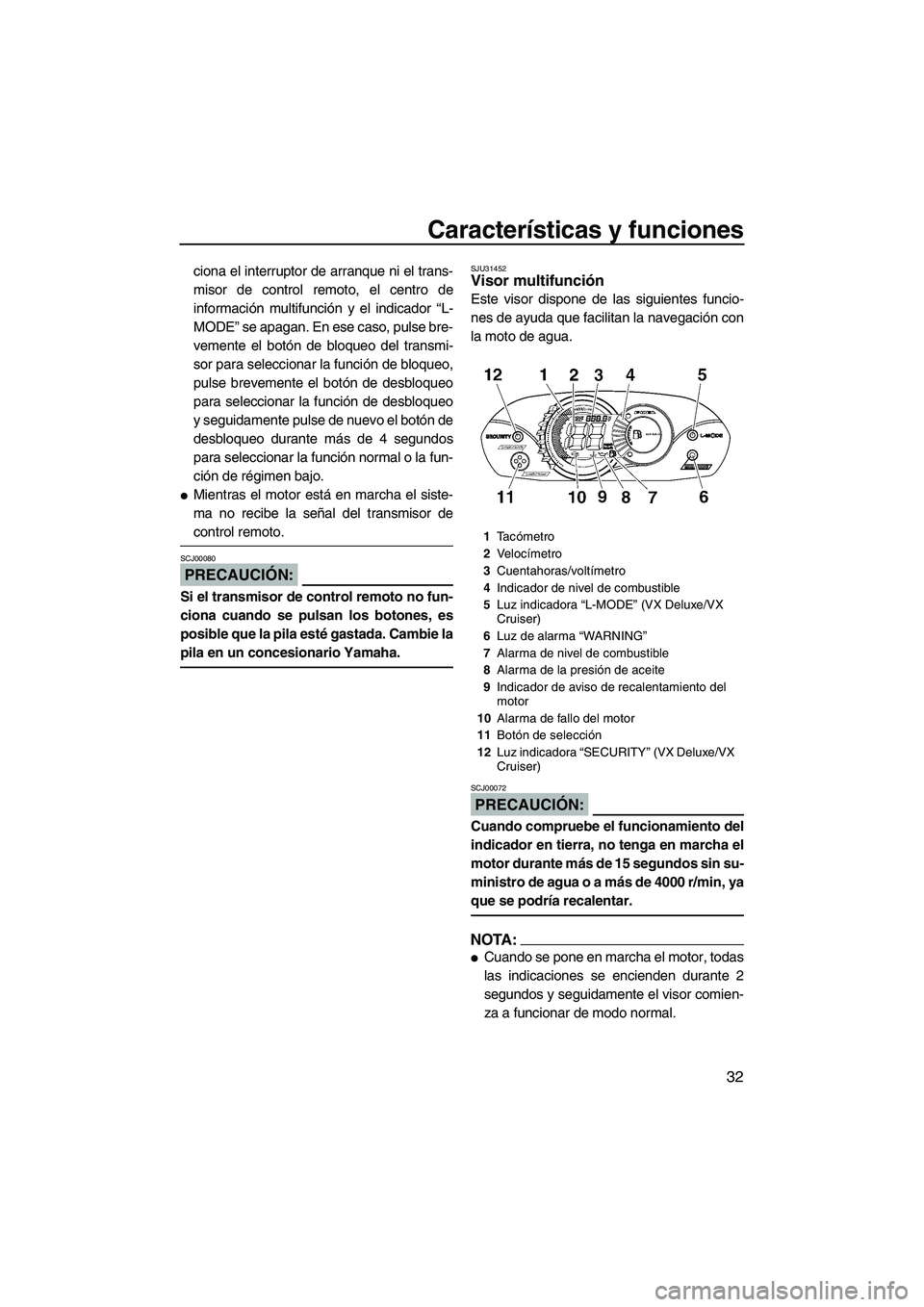 YAMAHA VX 2008  Manuale de Empleo (in Spanish) Características y funciones
32
ciona el interruptor de arranque ni el trans-
misor de control remoto, el centro de
información multifunción y el indicador “L-
MODE” se apagan. En ese caso, puls