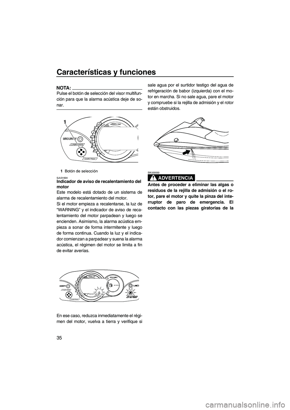YAMAHA VX 2008  Manuale de Empleo (in Spanish) Características y funciones
35
NOTA:
Pulse el botón de selección del visor multifun-
ción para que la alarma acústica deje de so-
nar.
SJU31604Indicador de aviso de recalentamiento del 
motor 
Es