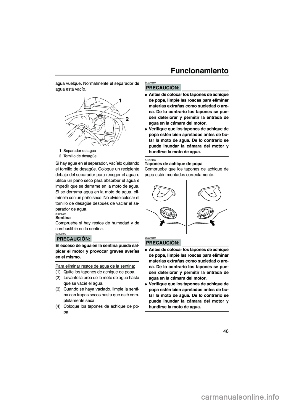 YAMAHA VX SPORT 2008  Manuale de Empleo (in Spanish) Funcionamiento
46
agua vuelque. Normalmente el separador de
agua está vacío.
Si hay agua en el separador, vacíelo quitando
el tornillo de desagüe. Coloque un recipiente
debajo del separador para r